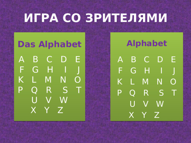 ИГРА СО ЗРИТЕЛЯМИ Das Alphabet A B C D E Alphabet A B C D E F G H I J K L M N O F G H I J K L M N O P Q R S T  U V W P Q R S T  U V W X Y Z X Y Z