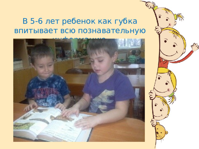 В 5-6 лет ребенок как губка впитывает всю познавательную информацию .