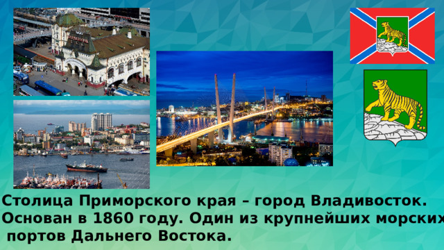 Столица Приморского края – город Владивосток. Основан в 1860 году. Один из крупнейших морских  портов Дальнего Востока.