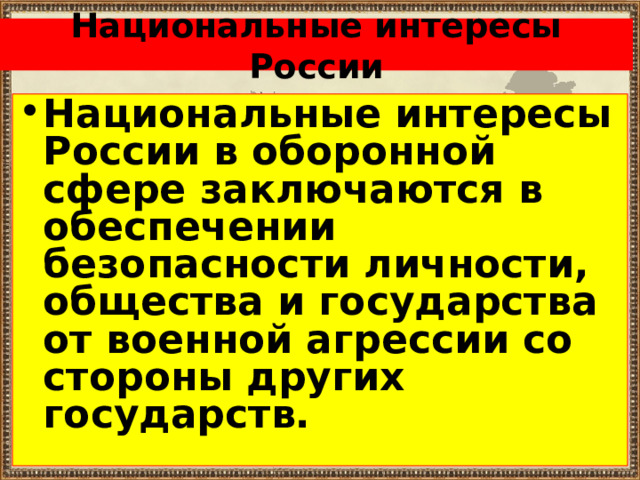 Национальные интересы России Национальные интересы России в оборонной сфере заключаются в обеспечении безопасности личности, общества и государства от военной агрессии со стороны других государств.