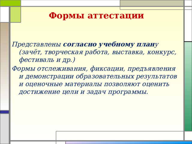 Формы аттестации Представлены согласно учебному план у (зачёт, творческая работа, выставка, конкурс, фестиваль и др.) Формы отслеживания, фиксации, предъявления и демонстрации образовательных результатов и оценочные материалы позволяют оценить достижение цели и задач программы.