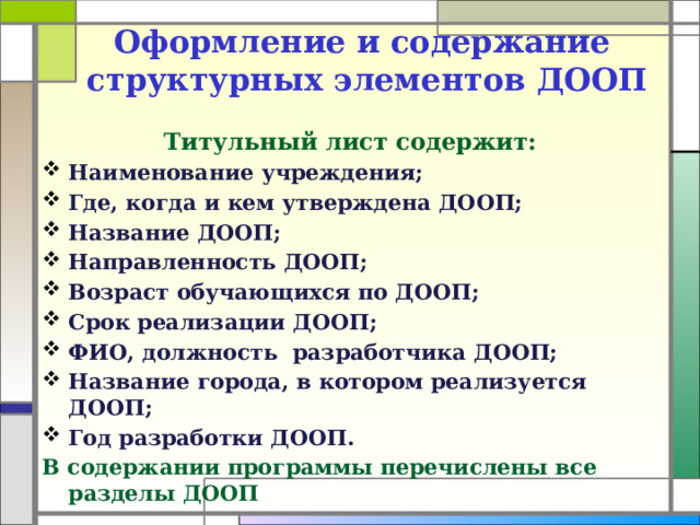 Оформление и содержание  структурных элементов ДООП   Титульный лист содержит: Наименование учреждения; Где, когда и кем утверждена ДООП; Название ДООП; Направленность ДООП; Возраст обучающихся по ДООП; Срок реализации ДООП; ФИО, должность разработчика ДООП; Название города, в котором реализуется ДООП; Год разработки ДООП. В содержании программы перечислены все разделы ДООП