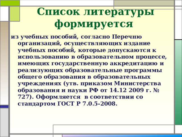 Список литературы формируется  из учебных пособий, согласно Перечню организаций, осуществляющих издание учебных пособий, которые допускаются к использованию в образовательном процессе, имеющих государственную аккредитацию и реализующих образовательные программы общего образования в образовательных учреждениях (утв. приказом Министерства образования и науки РФ от 14.12 2009 г. № 727). Оформляется в соответствии со стандартом ГОСТ Р 7.0.5-2008.