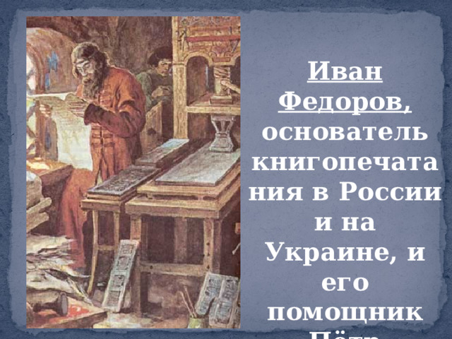 Иван Федоров, основатель книгопечатания в России и на Украине, и его помощник Пётр Мстиславец