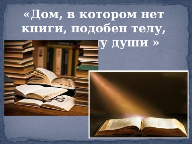 «Дом, в котором нет книги, подобен телу, лишенному души »