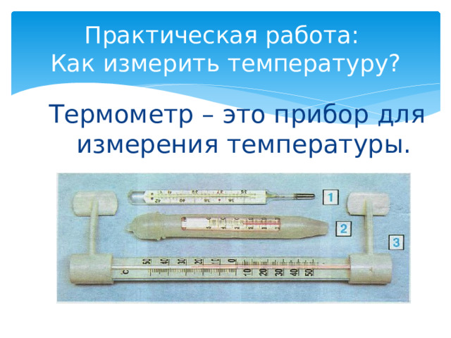 Практическая работа:  Как измерить температуру? Термометр – это прибор для измерения температуры.