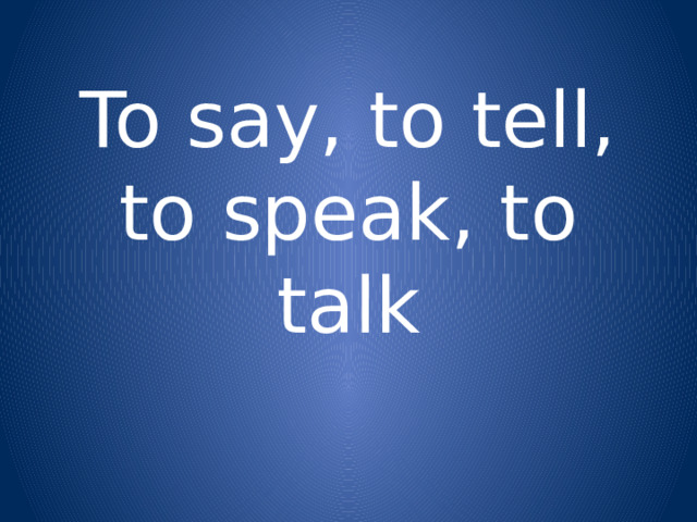 To say, to tell, to speak, to talk