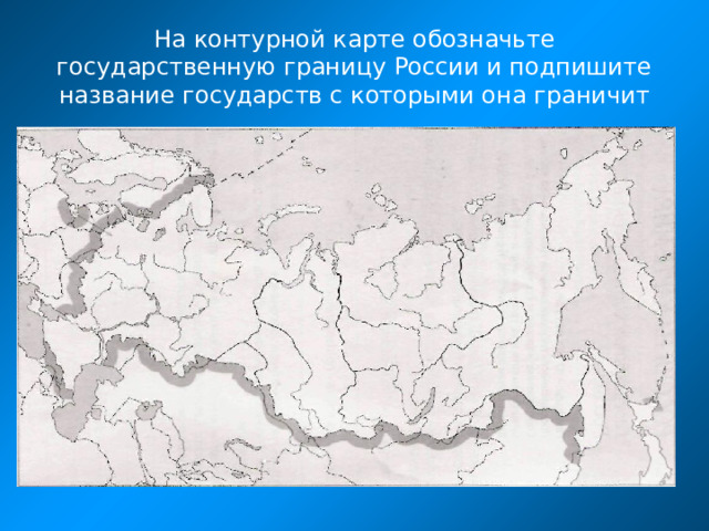 На контурной карте обозначьте государственную границу России и подпишите название государств с которыми она граничит