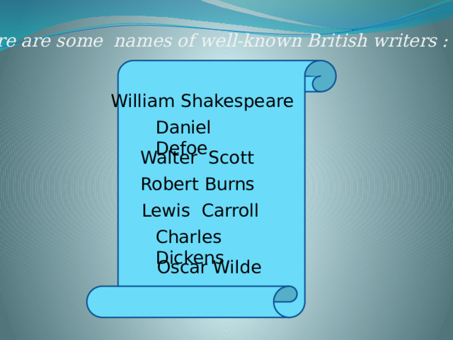 There are some names of well-known British writers : William Shakespeare Daniel Defoe Walter Scott Robert Burns Lewis Carroll Charles Dickens Oscar Wilde