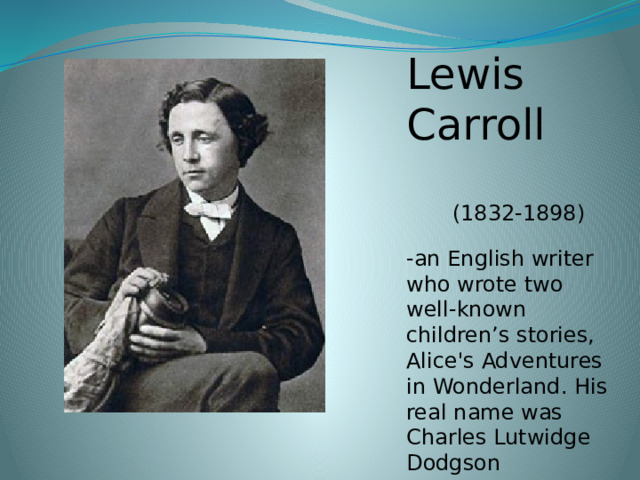 Lewis  Carroll  (1832-1898) -an English writer who wrote two well-known children’s stories, Alice's Adventures in Wonderland. His real name was Charles Lutwidge Dodgson