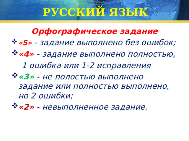 РУССКИЙ ЯЗЫК Орфографическое задание «5»  - задание выполнено без ошибок; «4» - задание выполнено полностью,  1 ошибка или 1-2 исправления