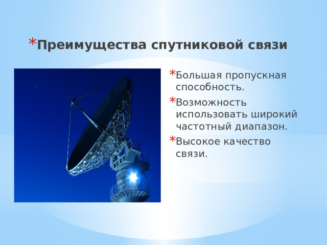 Преимущества спутниковой связи Большая пропускная способность. Возможность использовать широкий частотный диапазон. Высокое качество связи.