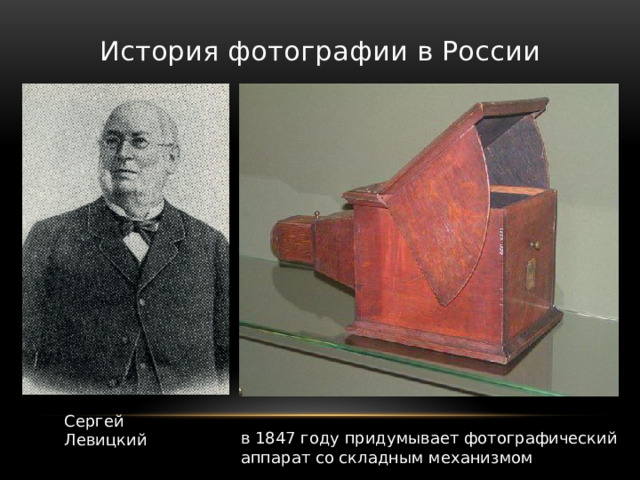 История фотографии в России Сергей Левицкий в 1847 году придумывает фотографический аппарат со складным механизмом