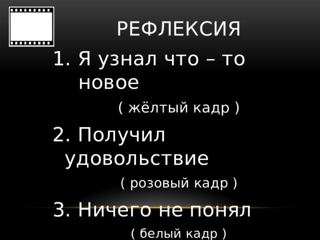 РЕФЛЕКСИЯ 1. Я узнал что – то новое ( жёлтый кадр ) 2. Получил удовольствие ( розовый кадр ) 3. Ничего не понял ( белый кадр )