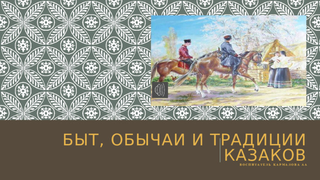 Быт, обычаи и традиции казаков  воспитатель Кармалова Аа