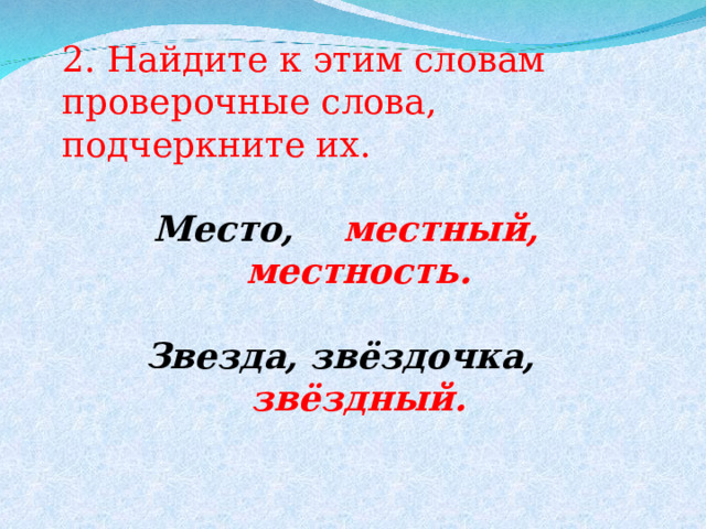 2. Найдите к этим словам проверочные слова, подчеркните их.  Место, местный,  местность. Звезда, звёздочка, звёздный.