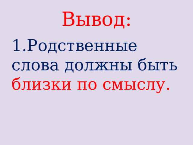 Вывод: 1.Родственные слова должны быть близки по смыслу.