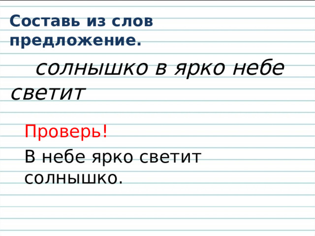 Составь из слов предложение.  солнышко в ярко небе светит  Проверь! В небе ярко светит солнышко.