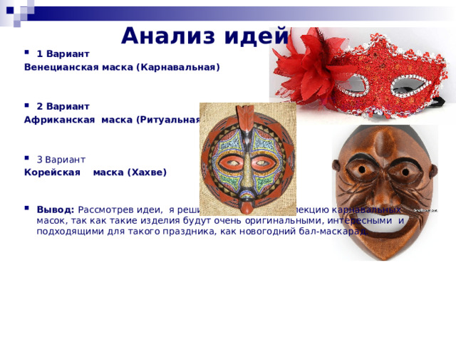 Анализ идей 1 Вариант  Венецианская  маска (Карнавальная) 2 Вариант  Африканская  маска (Ритуальная)    3 Вариант  Корейская   маска (Хахве)