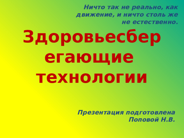 Ничто так не реально, как движение, и ничто столь же не естественно. Здоровьесберегающие  технологии Презентация подготовлена Поповой Н.В.