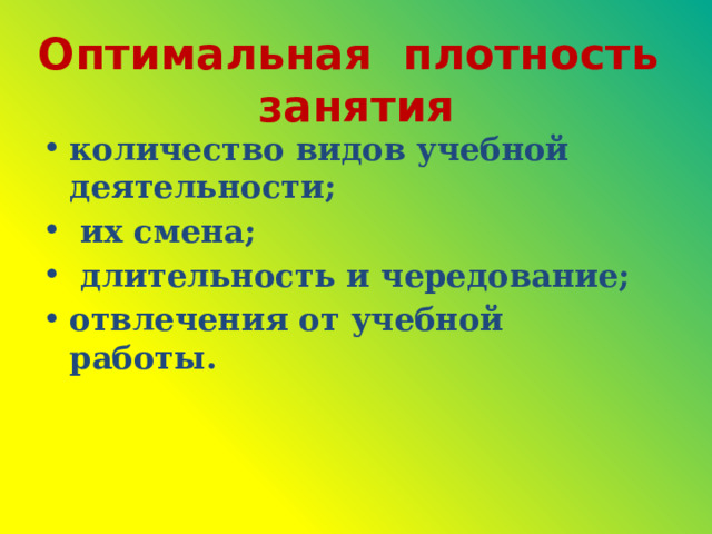 Оптимальная плотность занятия количество видов учебной деятельности;  их смена;  длительность и чередование; отвлечения от учебной работы. 