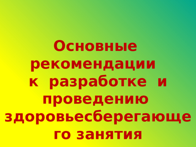 Основные рекомендации к разработке и проведению здоровьесберегающего занятия