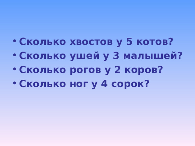 Сколько хвостов у 5 котов? Сколько ушей у 3 малышей? Сколько рогов у 2 коров? Сколько ног у 4 сорок?