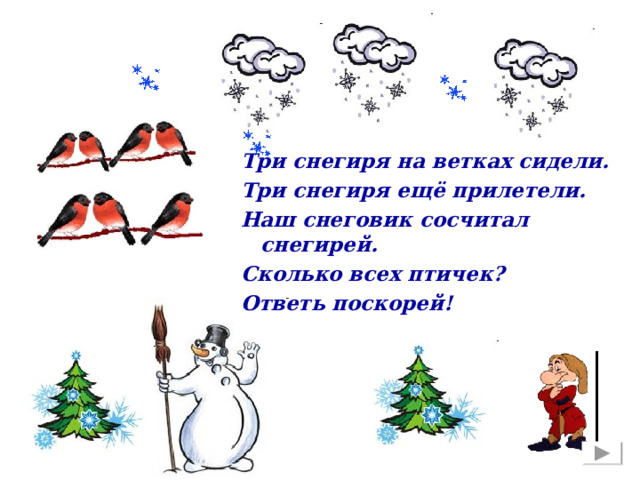 Три снегиря на ветках сидели. Три снегиря ещё прилетели. Наш снеговик сосчитал снегирей. Сколько всех птичек? Ответь поскорей!