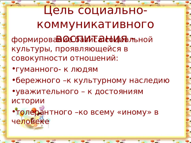 Цель социально-коммуникативного воспитания - формирование базиса социальной культуры, проявляющейся в совокупности отношений: