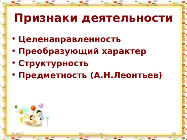 Признаки деятельности Целенаправленность Преобразующий характер Структурность Предметность (А.Н.Леонтьев) 30.09.21 http://aida.ucoz.ru