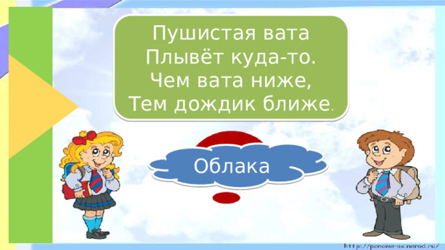 Пушистая вата Плывёт куда-то. Чем вата ниже, Тем дождик ближе . Облака