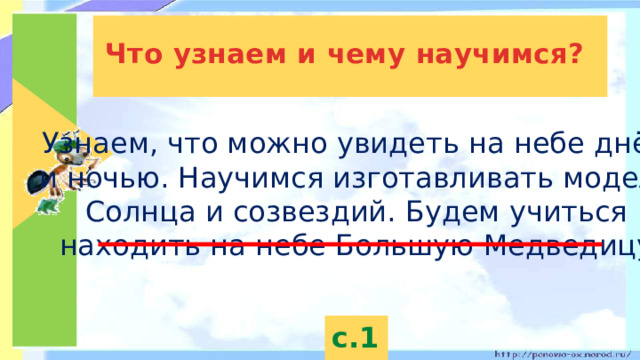 Что узнаем и чему научимся? Узнаем, что можно увидеть на небе днём и ночью. Научимся изготавливать модель Солнца и созвездий. Будем учиться находить на небе Большую Медведицу. с.18