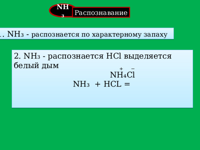 . NH₃ Распознавание  1. NH₃ - распознается по характерному запаху 2. NH₃ - распознается HCl выделяется белый дым  NH₃ + HCL = ⁺ ⁻ NH₄Cl