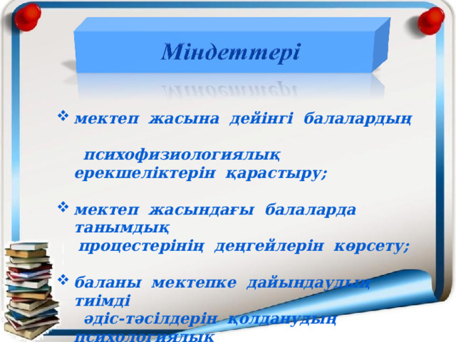 мектеп жасына дейінгі балалардың  психофизиологиялық ерекшеліктерін қарастыру;  мектеп жасындағы балаларда танымдық  процестерінің деңгейлерін көрсету;  баланы мектепке дайындаудың тиімді