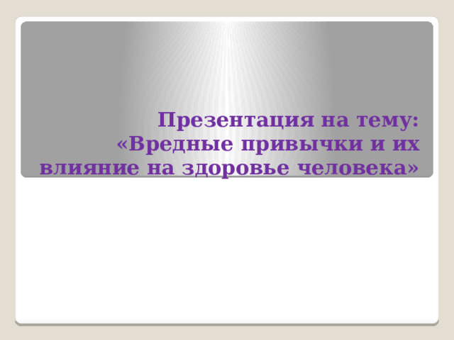 Презентация на тему: «Вредные привычки и их влияние на здоровье человека»