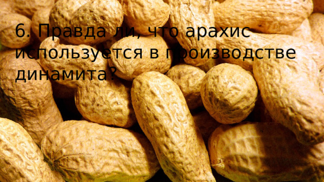 6. Правда ли, что арахис используется в производстве динамита?