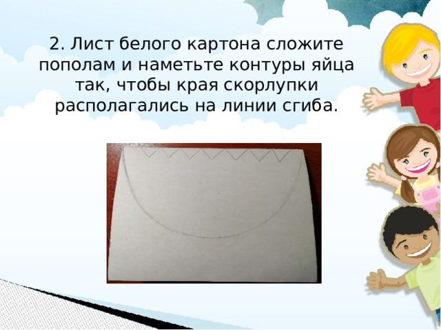 2. Лист белого картона сложите пополам и наметьте контуры яйца так, чтобы края скорлупки располагались на линии сгиба.