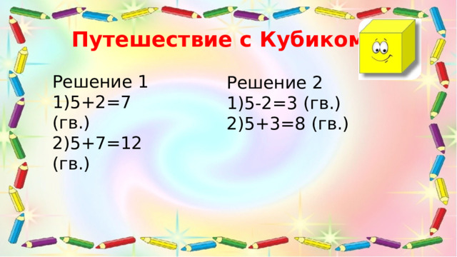 Путешествие с Кубиком Решение 1 5+2=7 (гв.) 5+7=12 (гв.) Решение 2