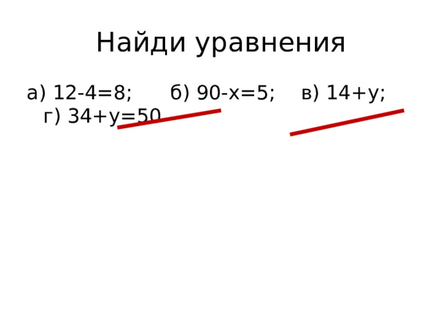 Найди уравнения а) 12-4=8; б) 90-х=5; в) 14+у; г) 34+у=50