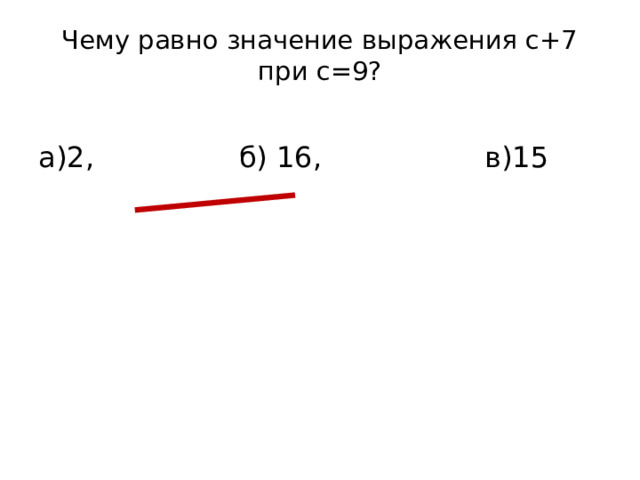 Чему равно значение выражения с+7 при с=9?   а)2, б) 16, в)15
