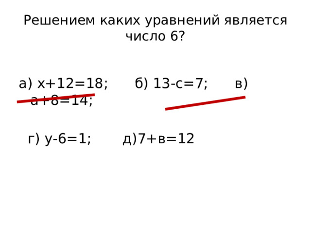 Решением каких уравнений является число 6?   а) х+12=18; б) 13-с=7; в) а+8=14;  г) у-6=1; д)7+в=12