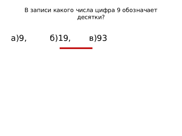 В записи какого числа цифра 9 обозначает десятки?   а)9, б)19, в)93