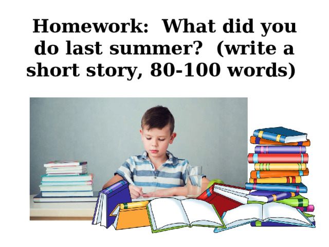 Homework : What did you do last summer? (write a short story, 80-100 words)