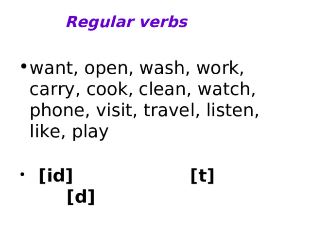 Regular verbs   want, open, wash, work, carry, cook, clean, watch, phone, visit, travel, listen, like, play   [id] [t] [d]