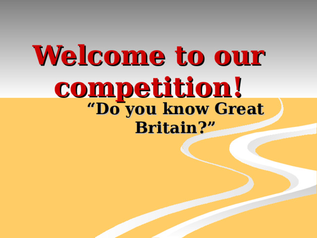 Welcome to our competition! “ Do you know Great Britain?”