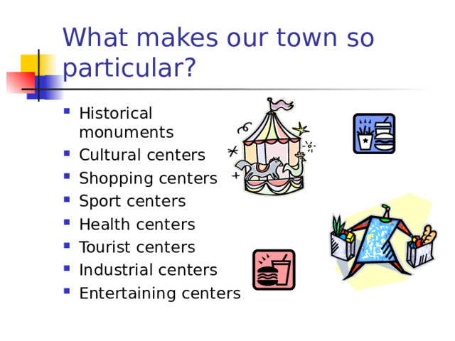 What makes our town so particular? Historical monuments Cultural centers Shopping centers Sport centers Health centers Tourist centers Industrial centers Entertaining centers