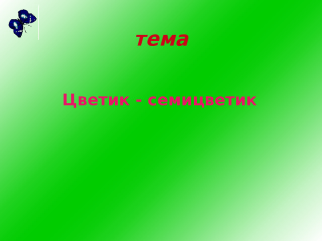                                                                                                тема Цветик - семицветик