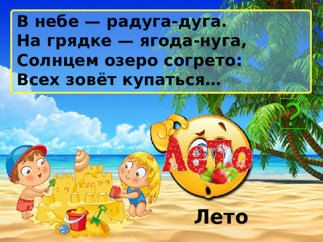 В небе — радуга-дуга. На грядке — ягода-нуга, Солнцем озеро согрето: Всех зовёт купаться… Лето