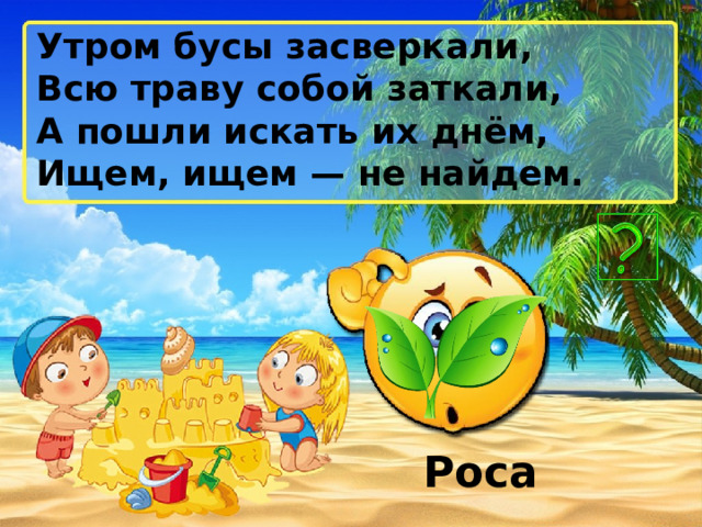 Утром бусы засверкали, Всю траву собой заткали, А пошли искать их днём, Ищем, ищем — не найдем. Роса