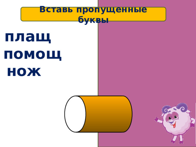 Вставь пропущенные буквы плащ помощ ь нож